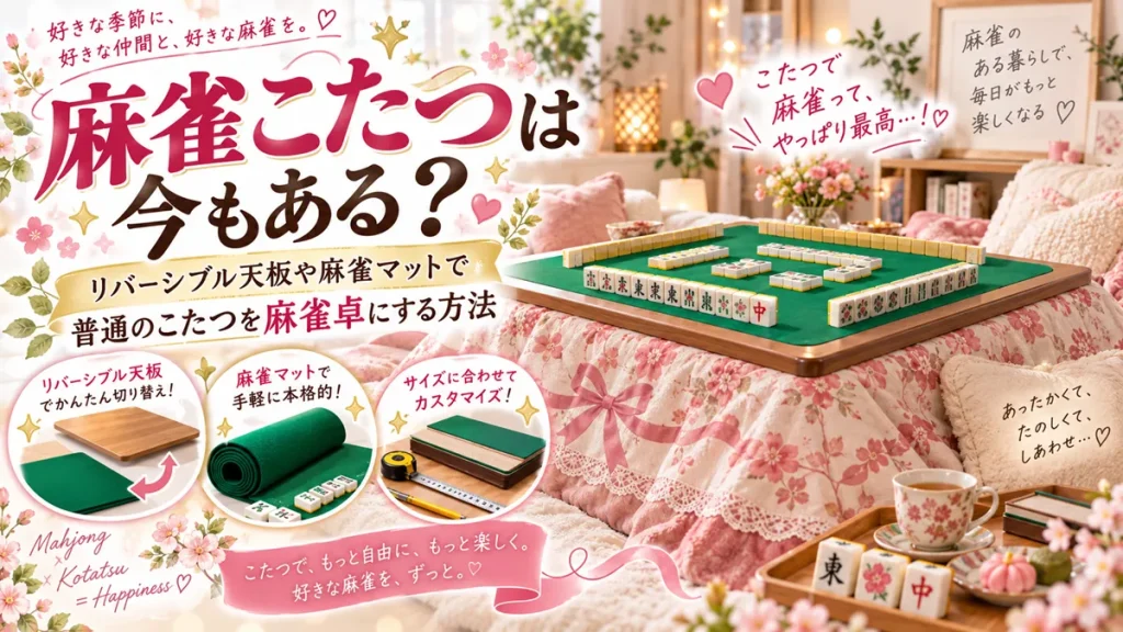 麻雀こたつは今もある？リバーシブル天板や麻雀マットで普通のこたつを麻雀卓にする方法